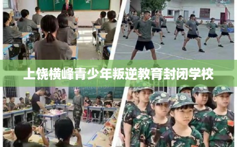 上饶横峰青少年叛逆教育封闭学校