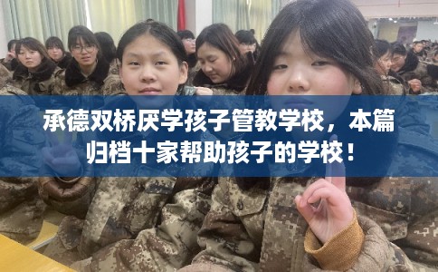 承德双桥厌学孩子管教学校，本篇归档十家帮助孩子的学校！