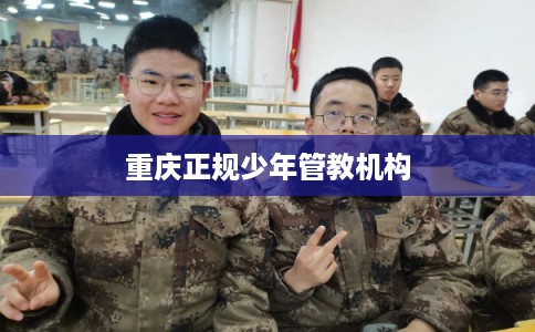 重庆正规少年管教机构