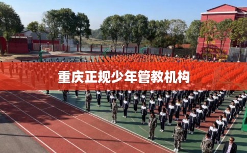 重庆正规少年管教机构