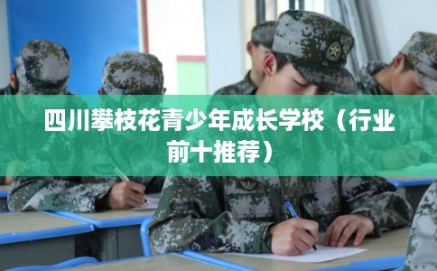 四川攀枝花青少年成长学校（行业前十推荐）