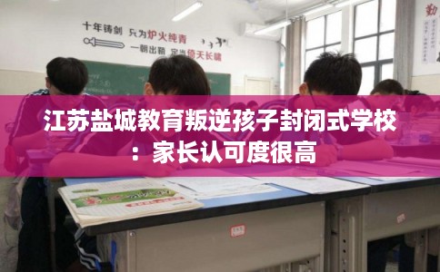 江苏盐城教育叛逆孩子封闭式学校：家长认可度很高