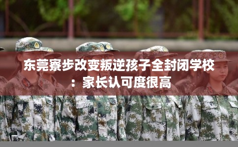 东莞寮步改变叛逆孩子全封闭学校：家长认可度很高