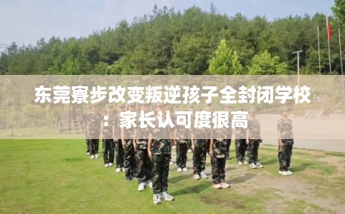 东莞寮步改变叛逆孩子全封闭学校：家长认可度很高