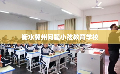 衡水冀州问题小孩教育学校
