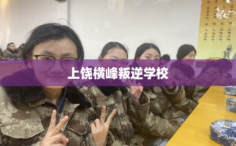上饶横峰叛逆学校