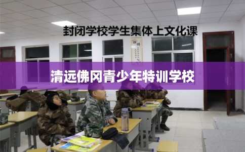 清远佛冈青少年特训学校