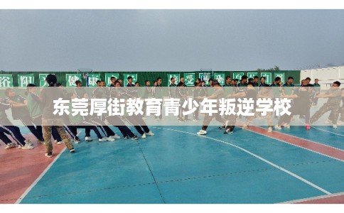 东莞厚街教育青少年叛逆学校