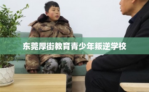 东莞厚街教育青少年叛逆学校