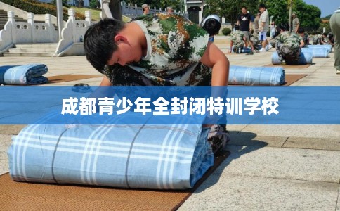 成都青少年全封闭特训学校