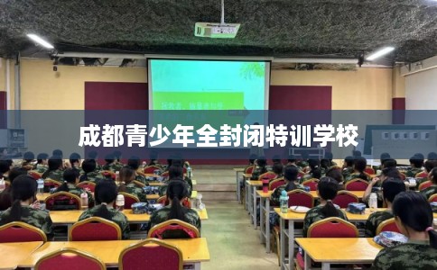 成都青少年全封闭特训学校
