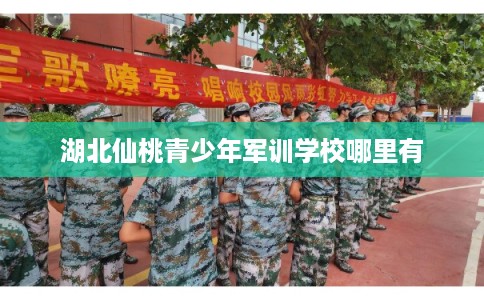 湖北仙桃青少年军训学校哪里有