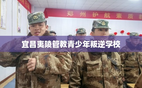 宜昌夷陵管教青少年叛逆学校