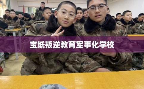 宝坻叛逆教育军事化学校