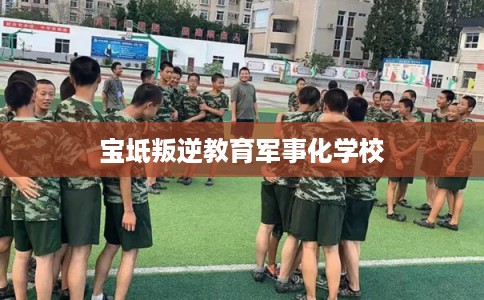 宝坻叛逆教育军事化学校