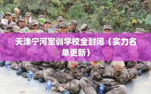 天津宁河军训学校全封闭（实力名单更新）