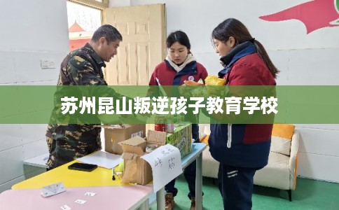 苏州昆山叛逆孩子教育学校