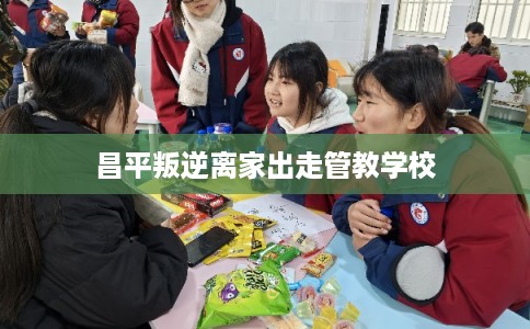 昌平叛逆离家出走管教学校