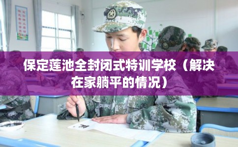 保定莲池全封闭式特训学校（解决在家躺平的情况）