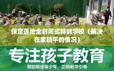 保定莲池全封闭式特训学校（解决在家躺平的情况）