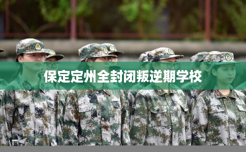 保定定州全封闭叛逆期学校