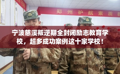 宁波慈溪叛逆期全封闭励志教育学校，超多成功案例这十家学校！