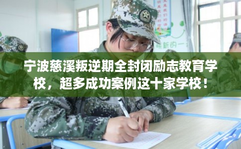 宁波慈溪叛逆期全封闭励志教育学校，超多成功案例这十家学校！