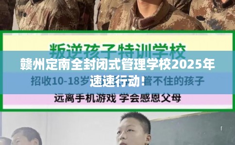 赣州定南全封闭式管理学校2025年速速行动!