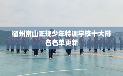 衢州常山正规少年特训学校十大排名名单更新