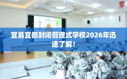 宜昌宜都封闭管理式学校2026年迅速了解！