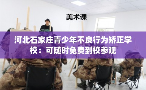 河北石家庄青少年不良行为矫正学校：可随时免费到校参观
