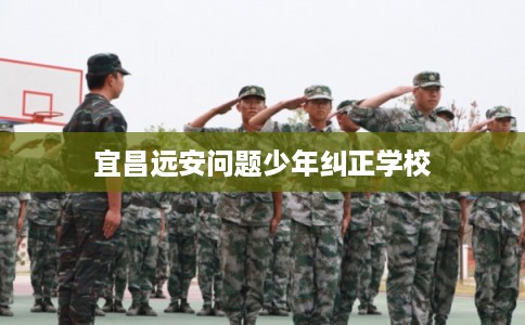 宜昌远安问题少年纠正学校