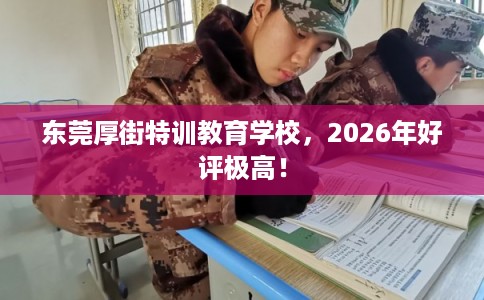 东莞厚街特训教育学校，2026年好评极高！