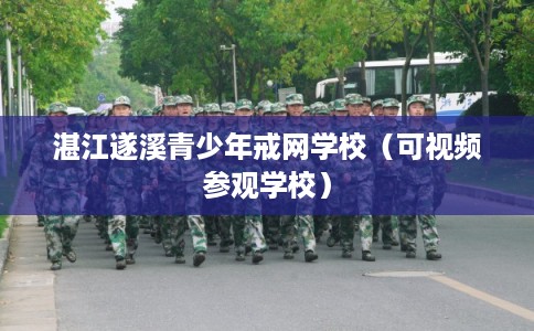湛江遂溪青少年戒网学校（可视频参观学校）