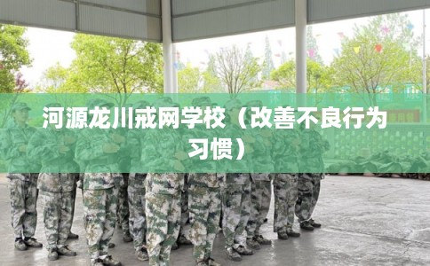 河源龙川戒网学校（改善不良行为习惯）