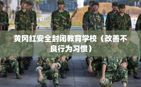 黄冈红安全封闭教育学校（改善不良行为习惯）