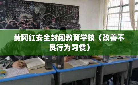 黄冈红安全封闭教育学校（改善不良行为习惯）