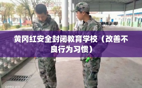 黄冈红安全封闭教育学校（改善不良行为习惯）