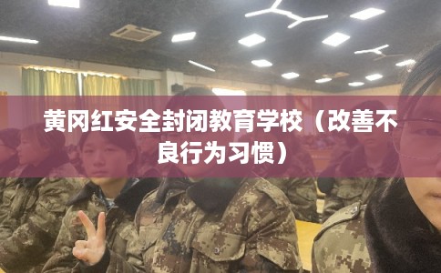 黄冈红安全封闭教育学校（改善不良行为习惯）
