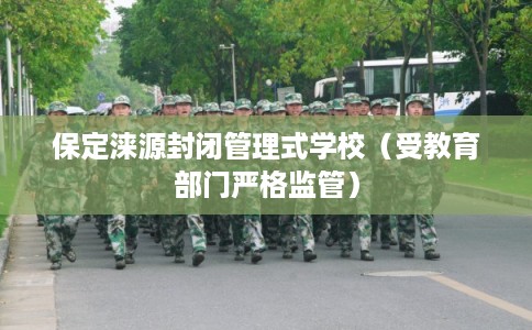 保定涞源封闭管理式学校（受教育部门严格监管）