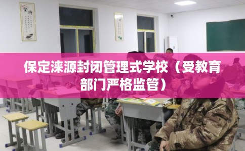 保定涞源封闭管理式学校（受教育部门严格监管）