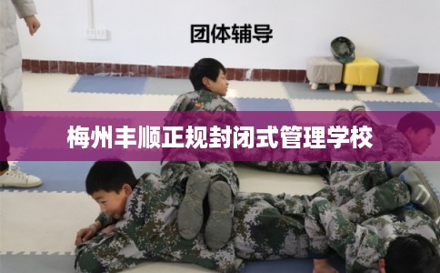 梅州丰顺正规封闭式管理学校