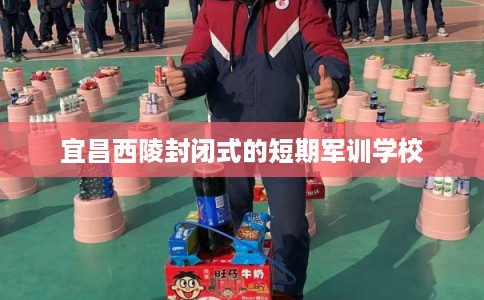 宜昌西陵封闭式的短期军训学校