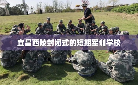 宜昌西陵封闭式的短期军训学校