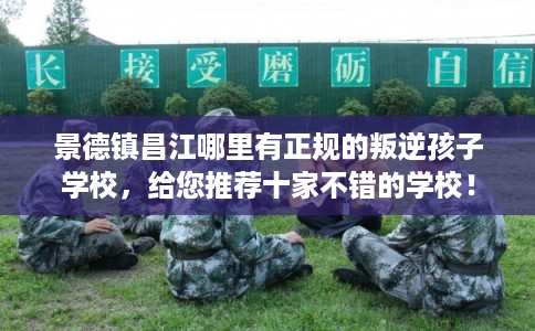 景德镇昌江哪里有正规的叛逆孩子学校，给您推荐十家不错的学校！