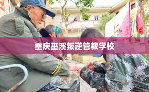 重庆巫溪叛逆管教学校
