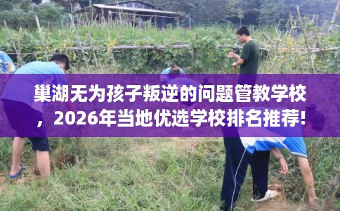 巢湖无为孩子叛逆的问题管教学校，2026年当地优选学校排名推荐!