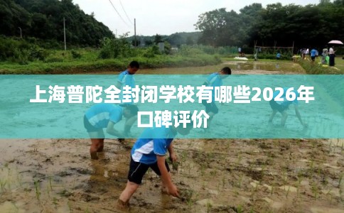 上海普陀全封闭学校有哪些2026年口碑评价