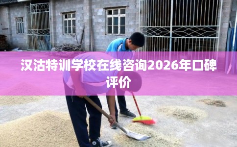 汉沽特训学校在线咨询2026年口碑评价
