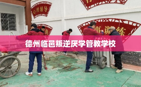 德州临邑叛逆厌学管教学校
